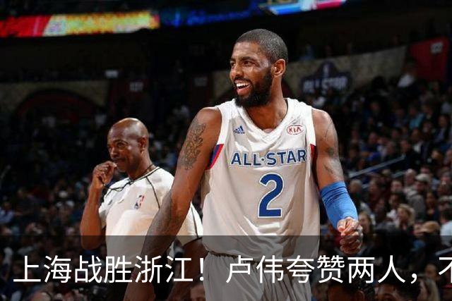 上海战胜浙江！卢伟夸赞两人，不是王哲林和李弘权，也不是张镇麟