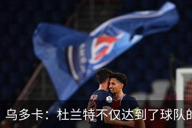 乌多卡：杜兰特不仅达到了球队的要求 而且超出了预期