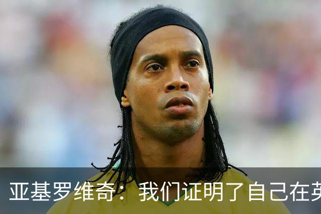 亚基罗维奇：我们证明了自己在英超有竞争力，每一分都很重要