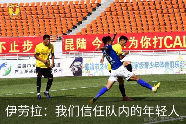 伊劳拉：我们信任队内的年轻人 现在要备战周末与阿森纳的比赛