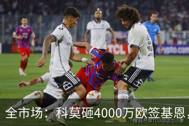 全市场：科莫砸4000万欧签基恩，但杜维卡斯表现抢眼