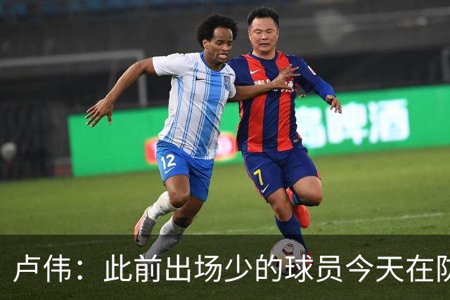 卢伟：此前出场少的球员今天在防守端帮助很大 我们要保持好健康