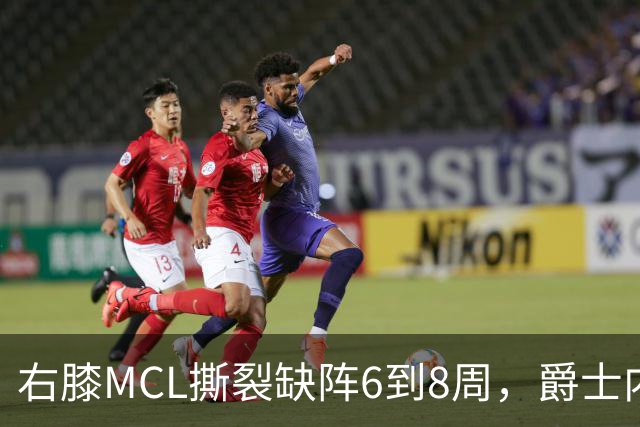 右膝MCL撕裂缺阵6到8周，爵士内线又少一人