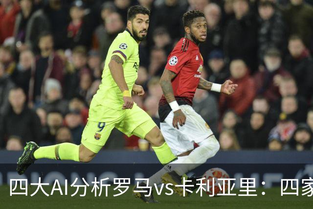 四大AI分析罗马vs卡利亚里：四家一致看好主胜