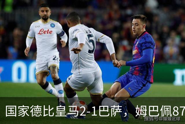 国家德比皇马2-1巴萨，姆巴佩87分钟制胜