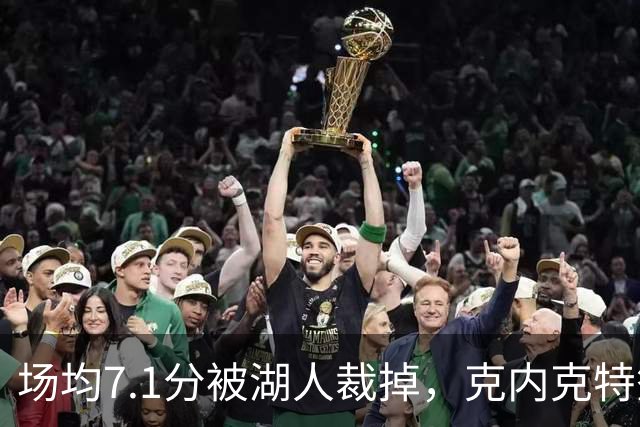 场均7.1分被湖人裁掉，克内克特签尼克斯双向合同