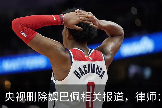 央视删除姆巴佩相关报道，律师：解约无需赔偿，品牌方可追责