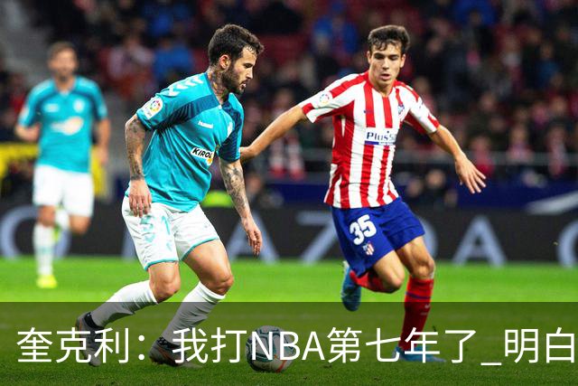 奎克利：我打NBA第七年了 明白不能赢球就狂喜 输球就沮丧