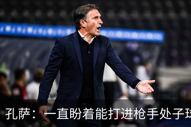 孔萨：一直盼着能打进枪手处子球，定位球教练也说等着我进球