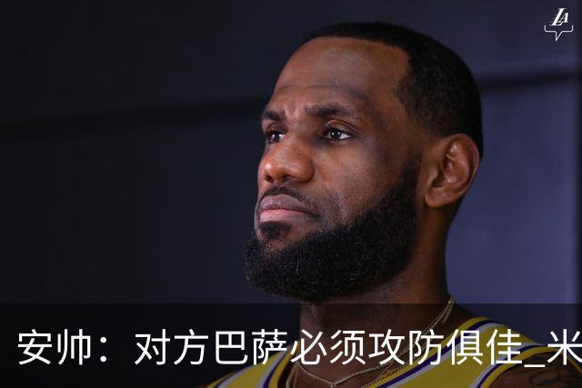 安帅：对方巴萨必须攻防俱佳 米利唐盯住了莱万