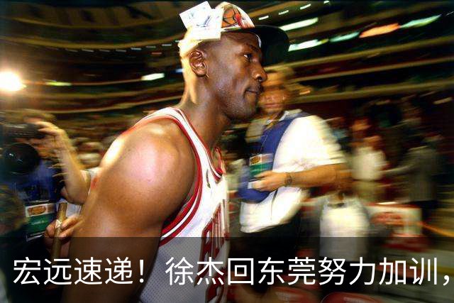 宏远速递！徐杰回东莞努力加训，徐昕归家心切，周鹏发声鼓励球队