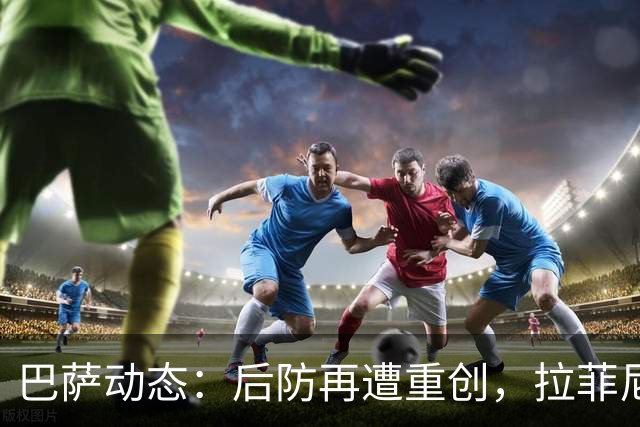 巴萨动态：后防再遭重创，拉菲尼亚状况不佳，冬窗引援目标曝光