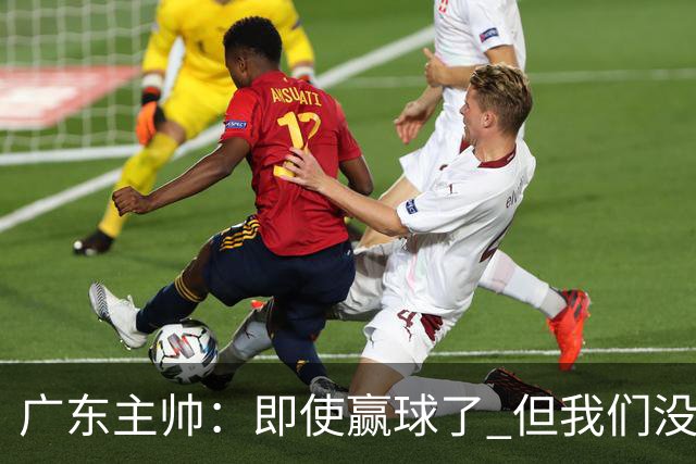 广东主帅：即使赢球了 但我们没有发挥出全部实力 会继续去调整