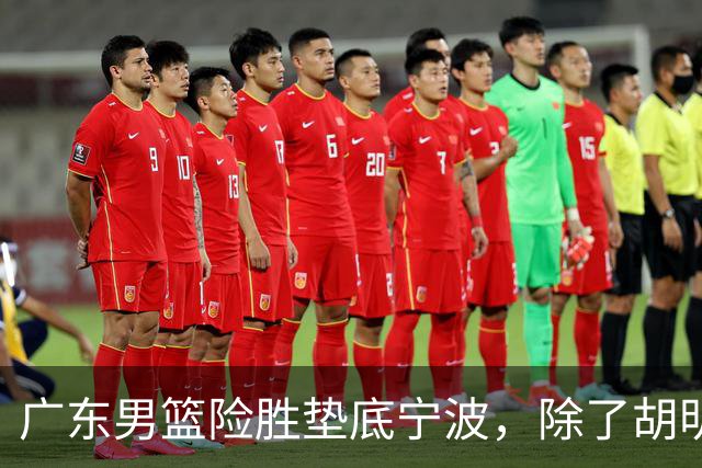 广东男篮险胜垫底宁波，除了胡明轩周鹏，其他本土球员还在梦游？