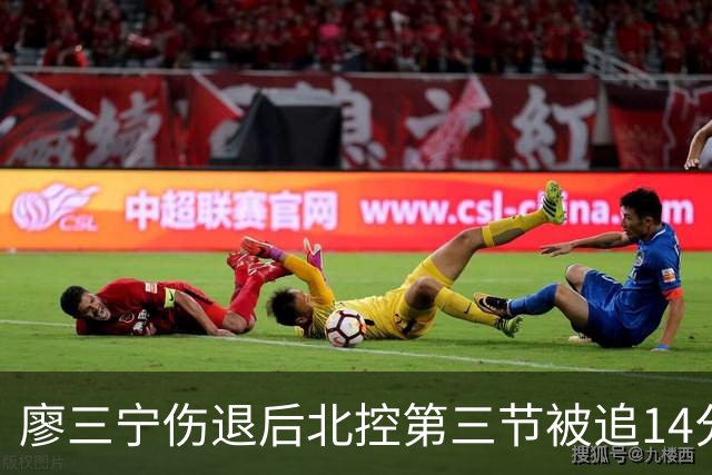 廖三宁伤退后北控第三节被追14分，接应体系为何屡屡失灵？