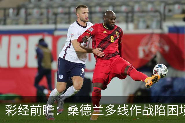 彩经前瞻：桑德兰多线作战陷困境，布伦特福德客场有望晋级