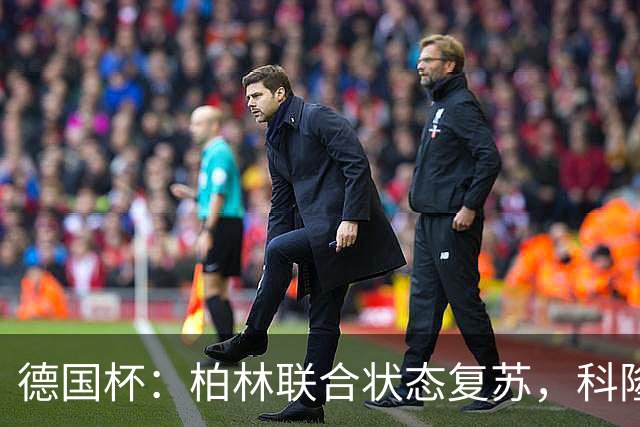德国杯：柏林联合状态复苏，科隆晋级无望？科隆VS柏林联合
