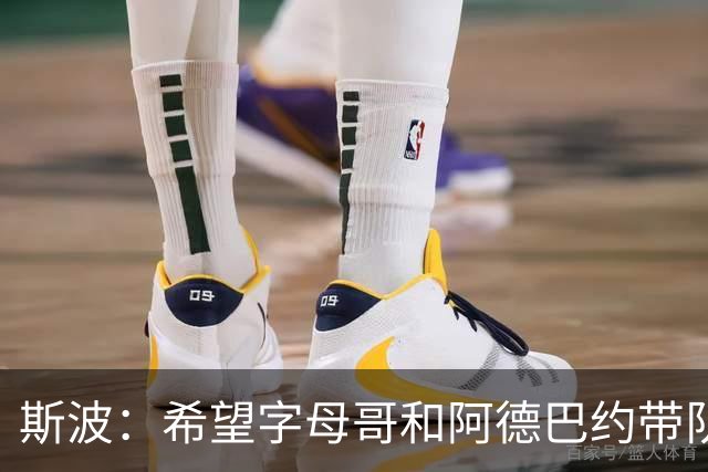 斯波：希望字母哥和阿德巴约带队赢球 需要后者打得更果断