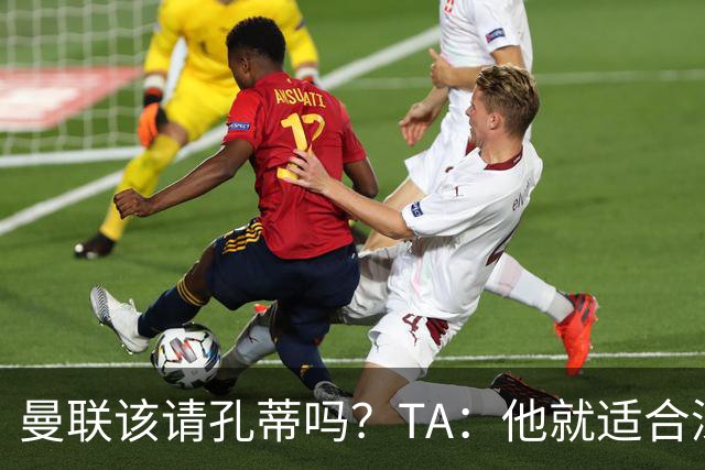 曼联该请孔蒂吗？TA：他就适合深陷危机的球队，而且“药到病除”