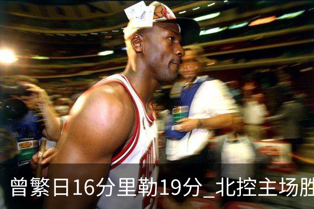 曾繁日16分里勒19分 北控主场胜江苏送对手三连败