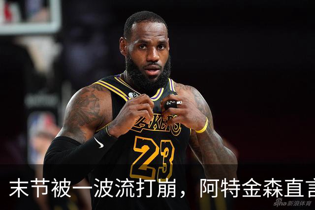 末节被一波流打崩，阿特金森直言球队体能未到最佳