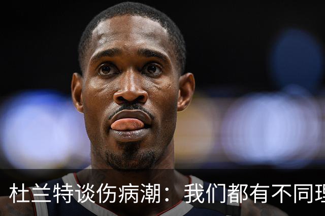 杜兰特谈伤病潮：我们都有不同理论，但我确实不知道答案