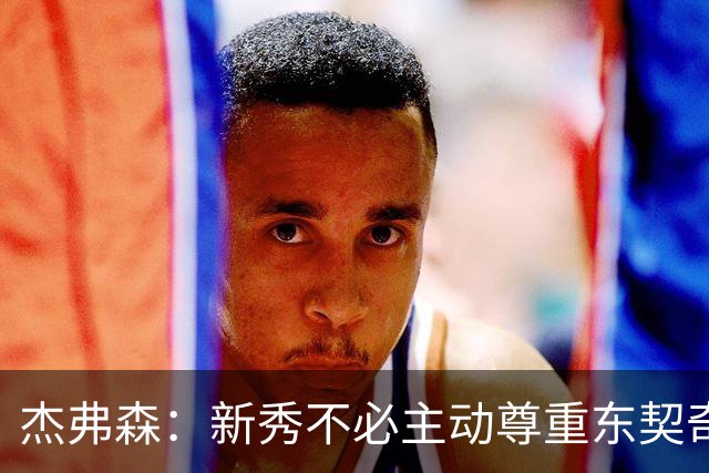杰弗森：新秀不必主动尊重东契奇，东契奇有责任给他上一课