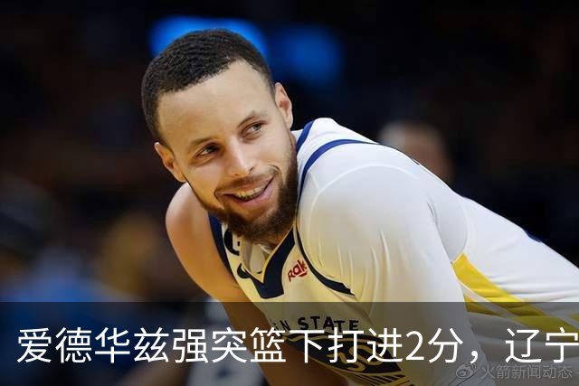 爱德华兹强突篮下打进2分，辽宁将分差缩小至5分