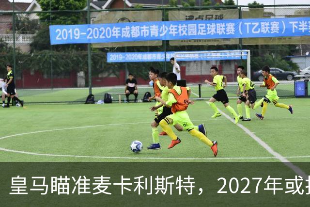 皇马瞄准麦卡利斯特，2027年或抢利物浦核心