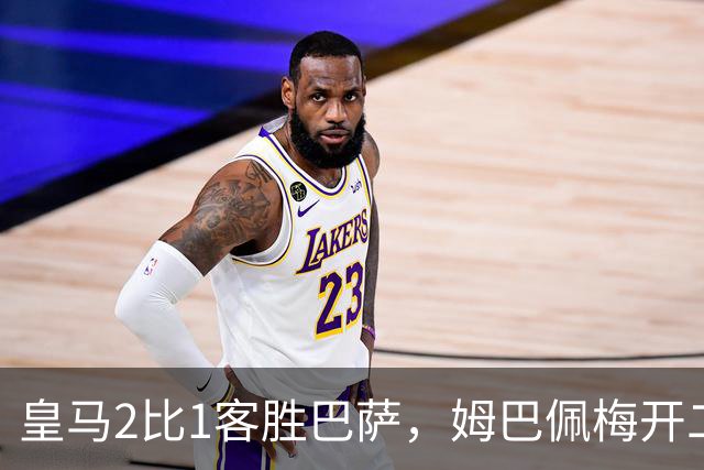 皇马2比1客胜巴萨，姆巴佩梅开二度终结对手联赛九连胜