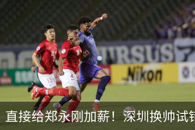 直接给郑永刚加薪！深圳换帅试错根本没必要