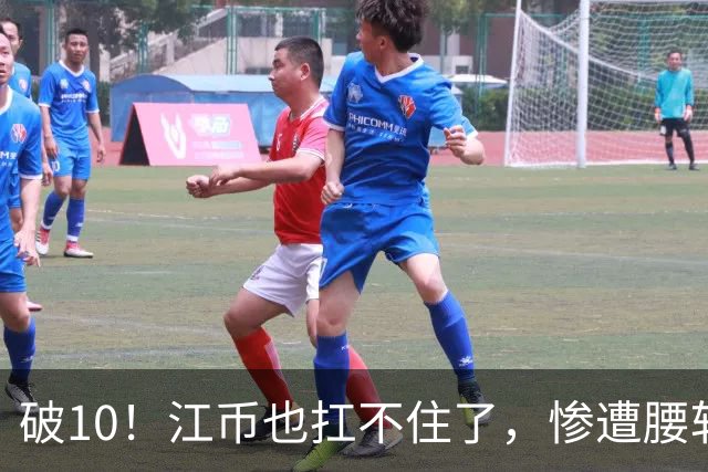 破10！江币也扛不住了，惨遭腰斩