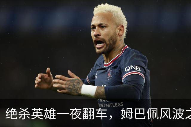 绝杀英雄一夜翻车，姆巴佩风波之下皇马会照旧冷处理吗