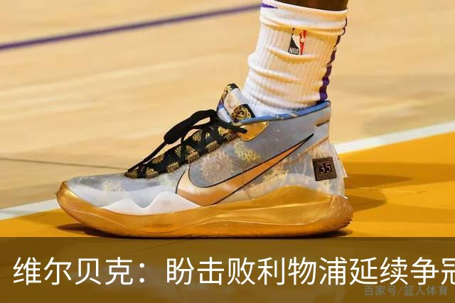 维尔贝克：盼击败利物浦延续争冠梦