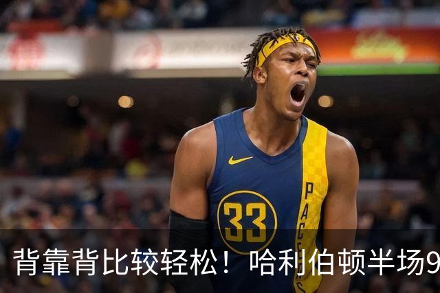 背靠背比较轻松！哈利伯顿半场9中5&三分5中2贡献12分4板2助