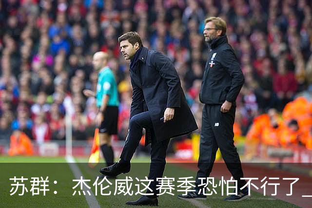 苏群：杰伦威这赛季恐怕不行了 对西部格局也会产生重大影响