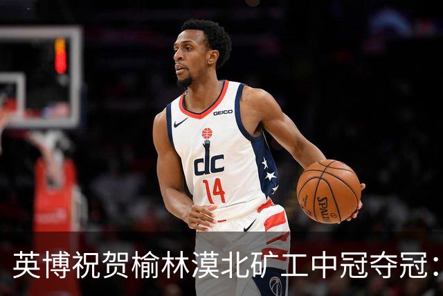 英博祝贺榆林漠北矿工中冠夺冠：是陕北足球一次从无到有的突破