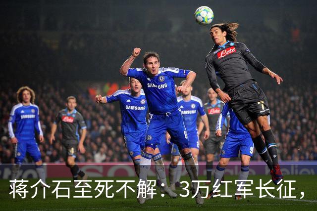 蒋介石至死不解：3万红军长征，为何从未中过致命埋伏