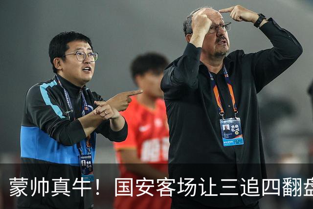 蒙帅真牛！国安客场让三追四翻盘河南，自输河南后20场不败！