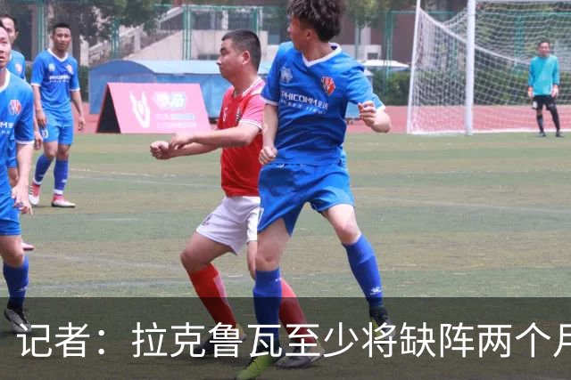 记者：拉克鲁瓦至少将缺阵两个月，可能新年后才能复出