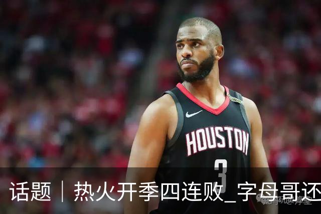 话题｜热火开季四连败 字母哥还在寻找“定位”
