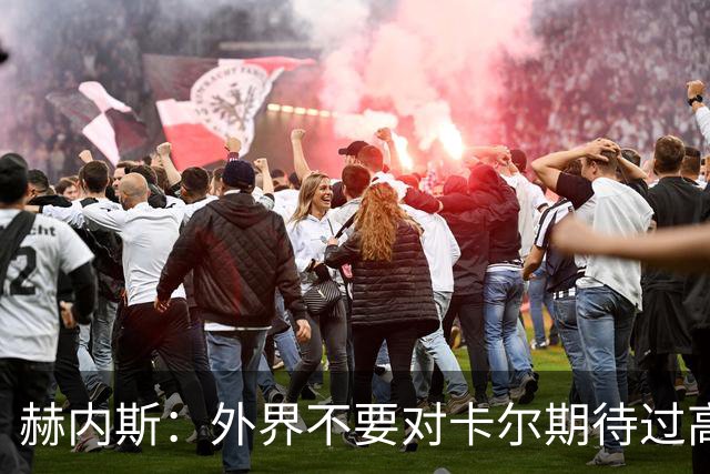 赫内斯：外界不要对卡尔期待过高，更不要给予他过多公开赞扬
