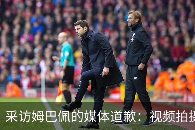 采访姆巴佩的媒体道歉：视频拍摄于4月！冒犯中国人民 致以诚挚歉意