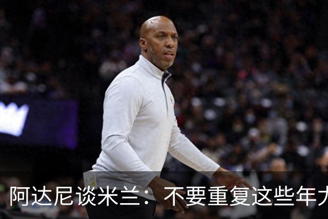 阿达尼谈米兰：不要重复这些年尤文的错误，他们不停换主教练