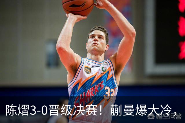 陈熠3-0晋级决赛！蒯曼爆大冷，2-0领先却连丢3局，陈熠张本美和争冠