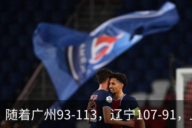 随着广州93-113，辽宁107-91，上海88-81，CBA最新积分榜出炉