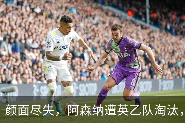 颜面尽失，阿森纳遭英乙队淘汰，两队英联赛体系排名相差84位