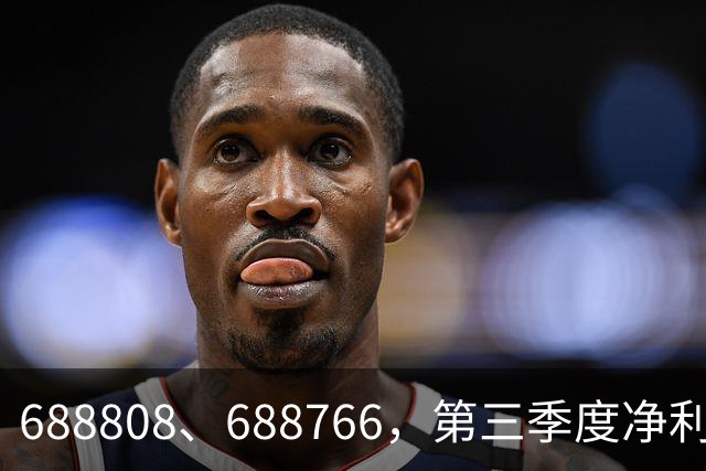 688808、688766，第三季度净利润暴增超30倍