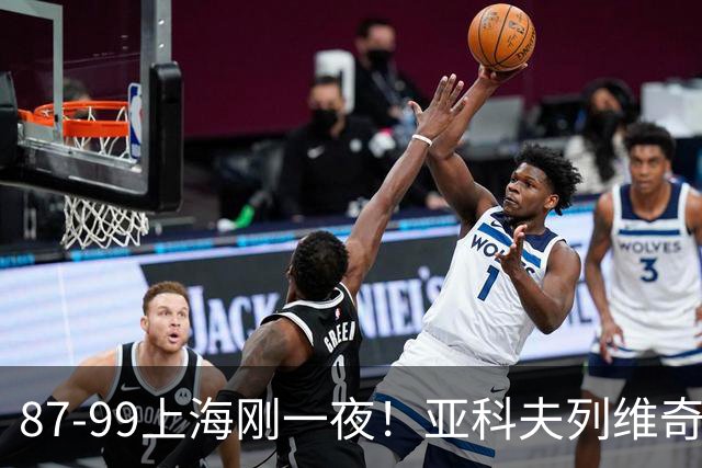 87-99上海刚一夜！亚科夫列维奇赛后坦白，徐杰犀利说出关键！