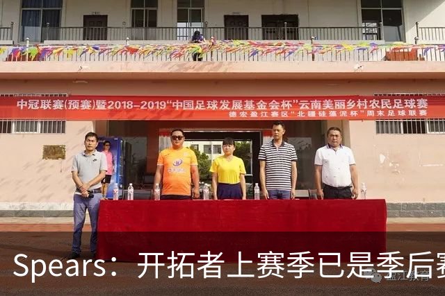 Spears：开拓者上赛季已是季后赛球队，利拉德说他们被忽视了